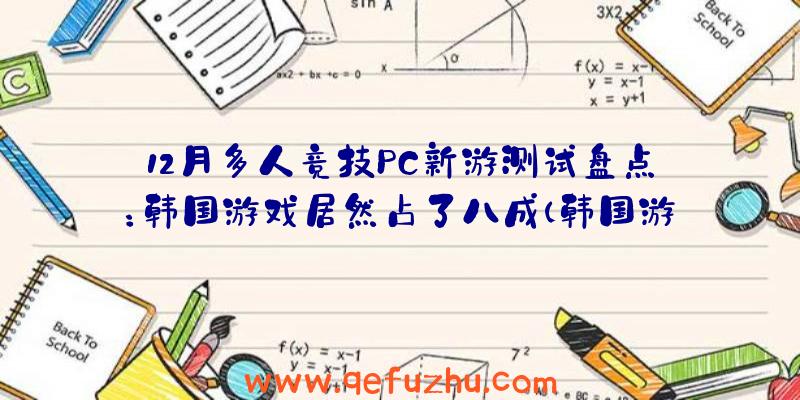12月多人竞技PC新游测试盘点：韩国游戏居然占了八成（韩国游戏水平）