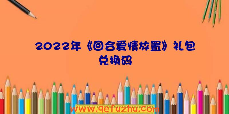 2022年《回合爱情放置》礼包兑换码