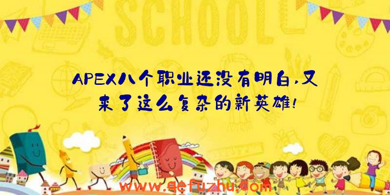 APEX八个职业还没有明白,又来了这么复杂的新英雄!