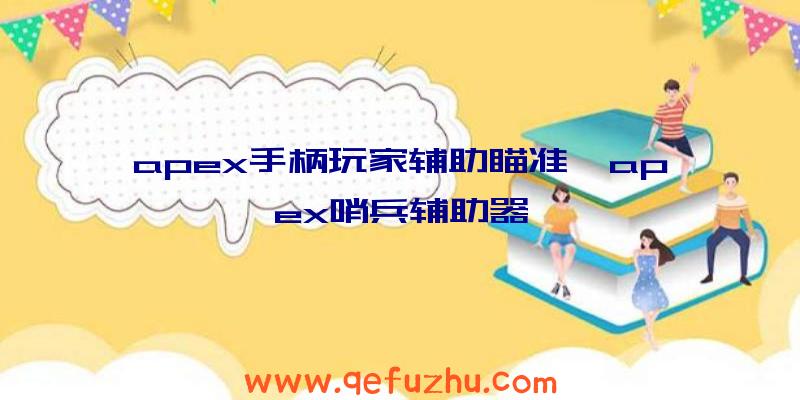 apex手柄玩家辅助瞄准、apex哨兵辅助器