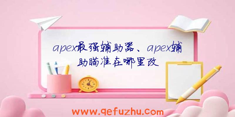apex最强辅助器、apex辅助瞄准在哪里改
