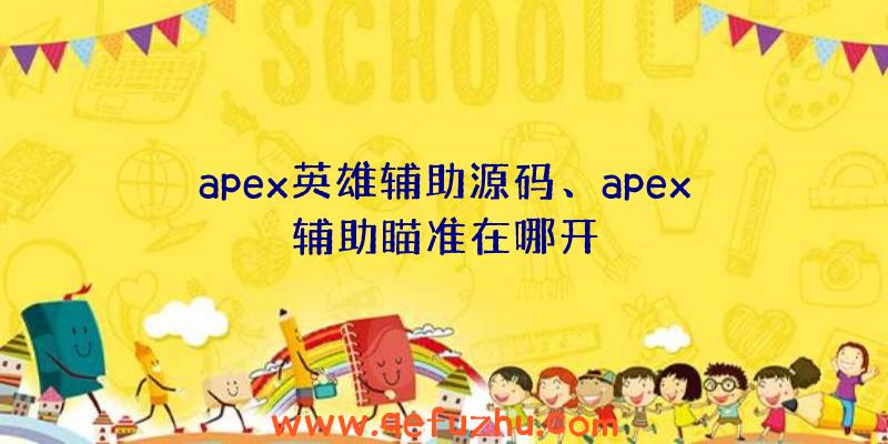 apex英雄辅助源码、apex辅助瞄准在哪开
