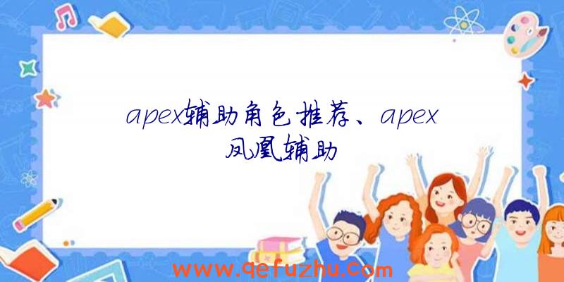 apex辅助角色推荐、apex凤凰辅助