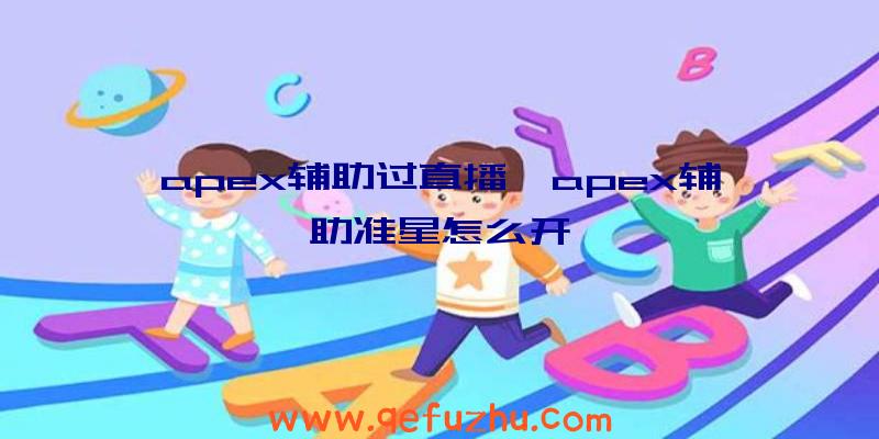 apex辅助过直播、apex辅助准星怎么开