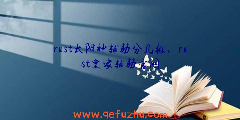 rust太阳神辅助分几级、rust皇家辅助官网