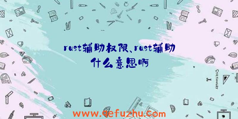 rust辅助权限、rust辅助什么意思啊
