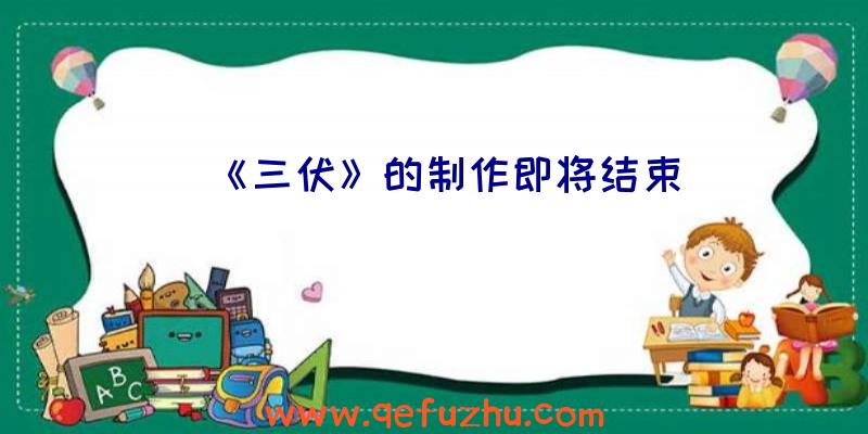 《三伏》的制作即将结束