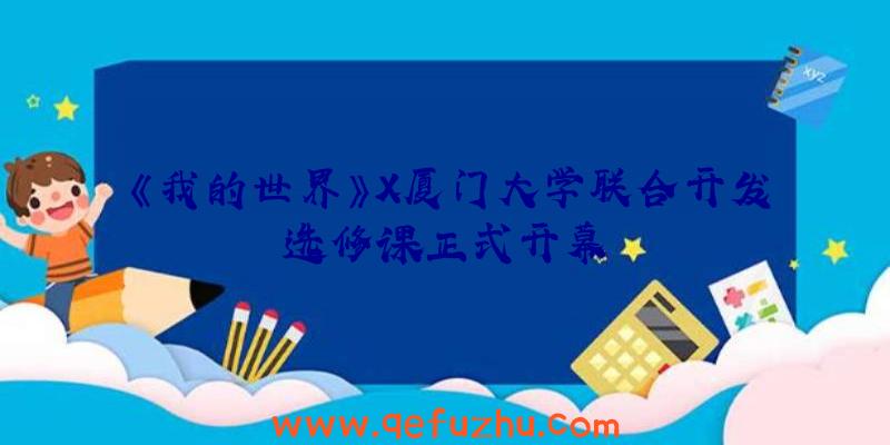 《我的世界》X厦门大学联合开发选修课正式开幕