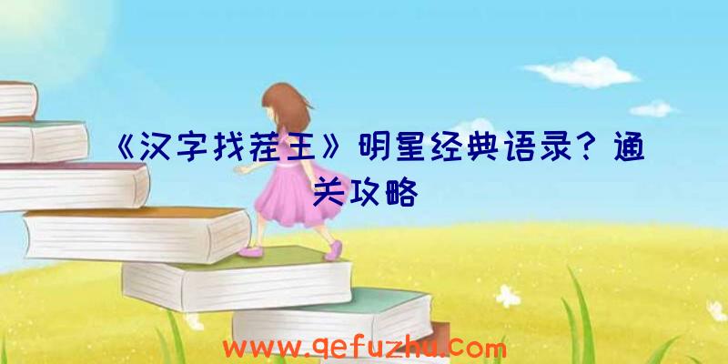 《汉字找茬王》明星经典语录？通关攻略