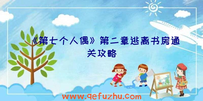 《第七个人偶》第二章逃离书房通关攻略