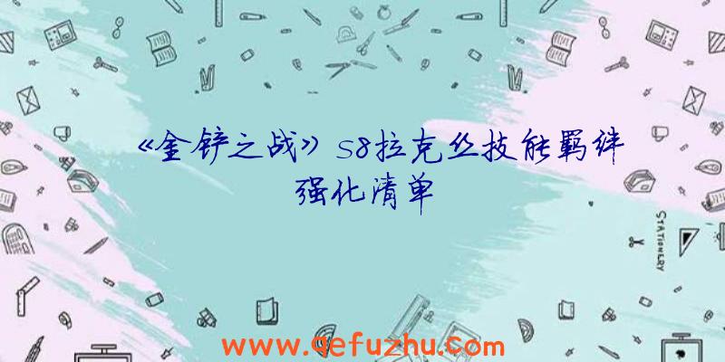 《金铲之战》s8拉克丝技能羁绊强化清单