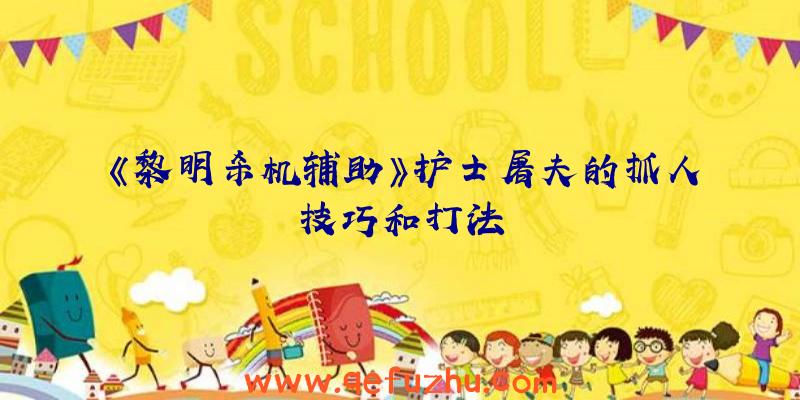 《黎明杀机辅助》护士屠夫的抓人技巧和打法