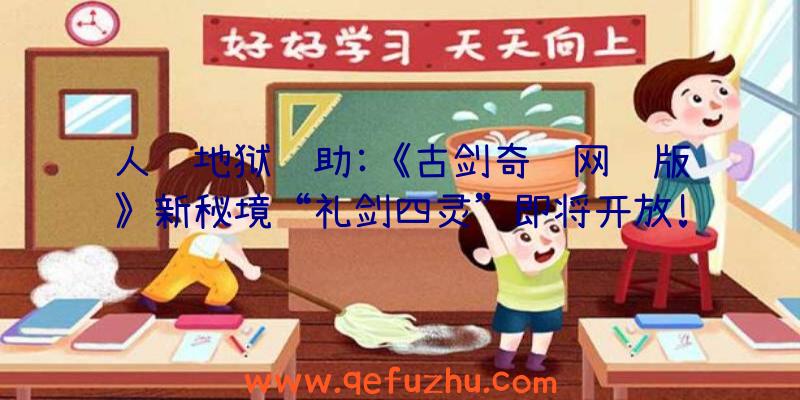 人间地狱辅助:《古剑奇谭网络版》新秘境“礼剑四灵”即将开放!