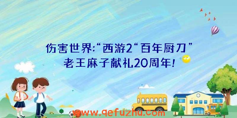 伤害世界:“西游2“百年厨刀”老王麻子献礼20周年!