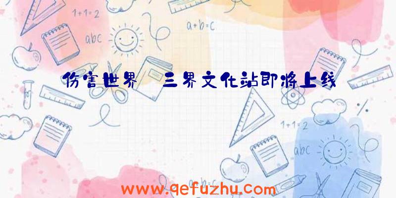 伤害世界:三界文化站即将上线