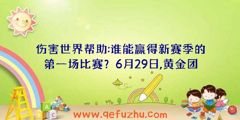伤害世界帮助:谁能赢得新赛季的第一场比赛？6月29日,黄金团