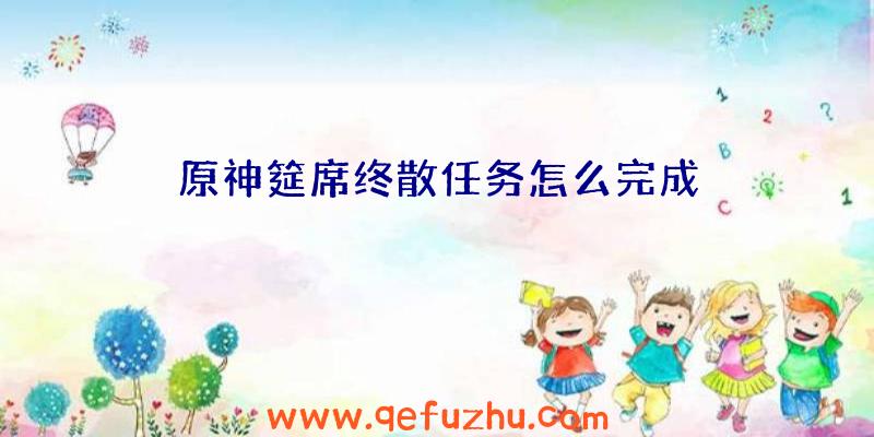 原神筵席终散任务怎么完成