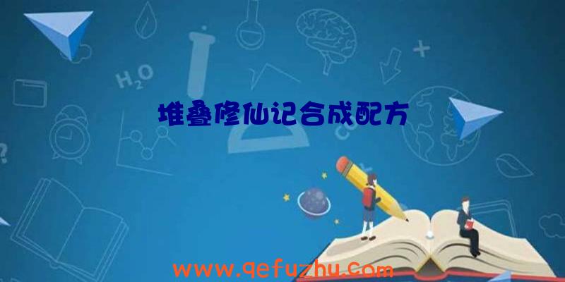 堆叠修仙记合成配方