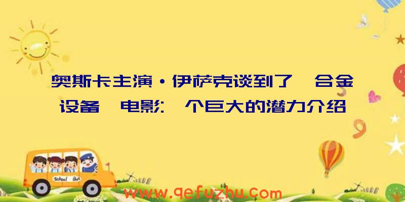 奥斯卡主演·伊萨克谈到了《合金设备》电影:一个巨大的潜力介绍