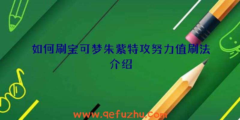 如何刷宝可梦朱紫特攻努力值刷法介绍