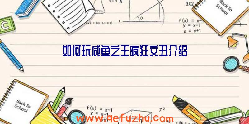 如何玩咸鱼之王疯狂文丑介绍
