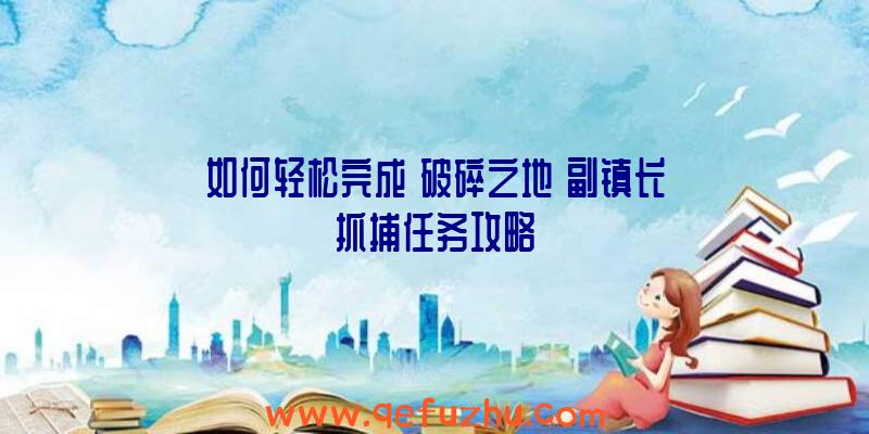 如何轻松完成《破碎之地》副镇长抓捕任务攻略