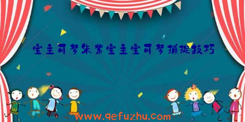 宝主可梦朱紫宝主宝可梦捕捉技巧