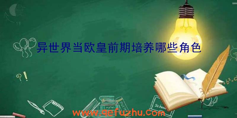 异世界当欧皇前期培养哪些角色