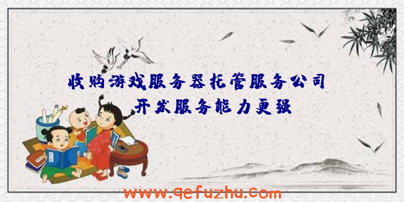 收购游戏服务器托管服务公司Zeuz开发服务能力更强
