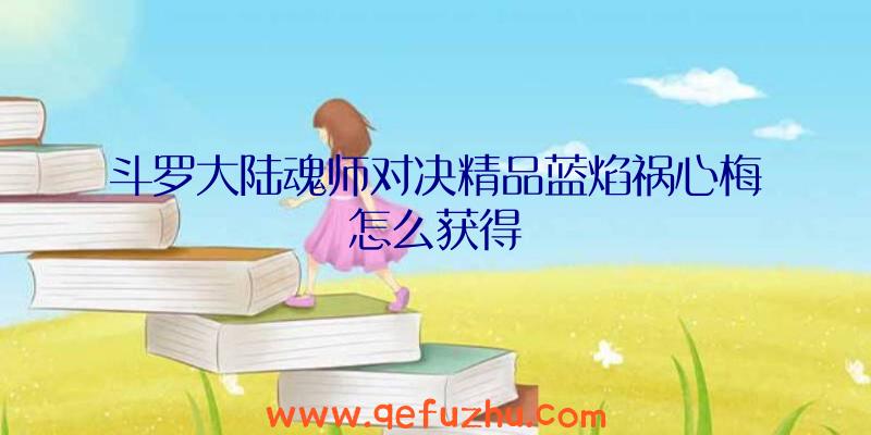 斗罗大陆魂师对决精品蓝焰祸心梅怎么获得
