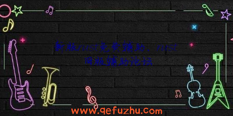 新版rust免费辅助、rust旧版辅助论坛