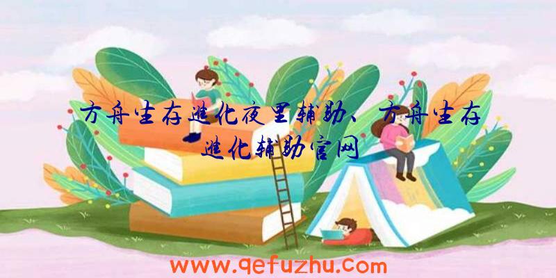 方舟生存进化夜里辅助、方舟生存进化辅助官网