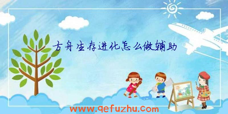 方舟生存进化怎么做辅助