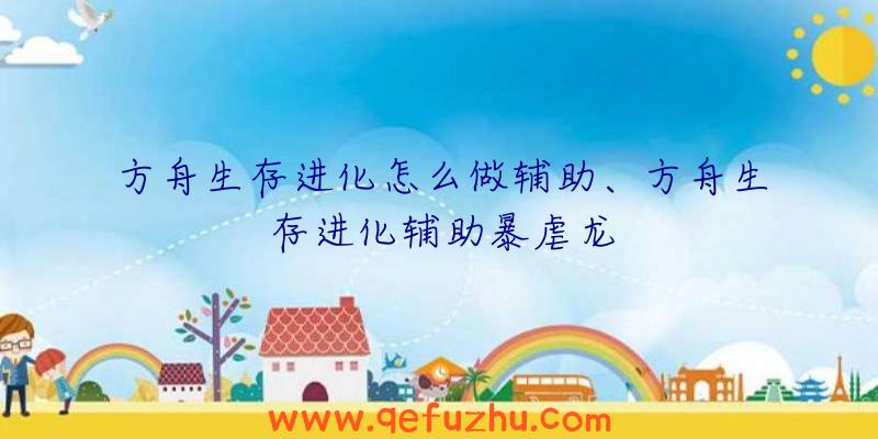 方舟生存进化怎么做辅助、方舟生存进化辅助暴虐龙
