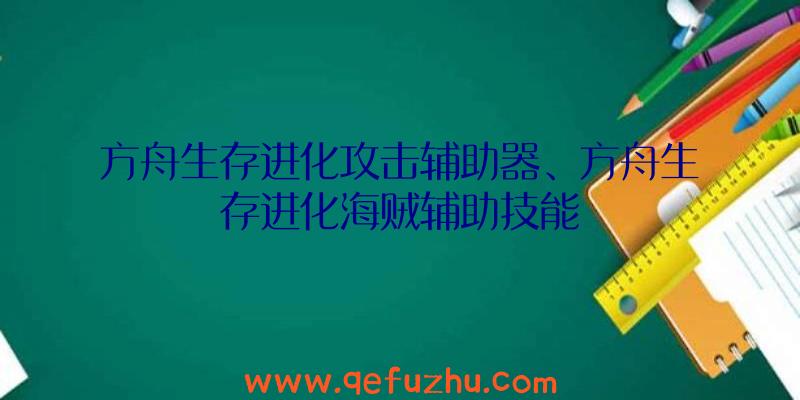 方舟生存进化攻击辅助器、方舟生存进化海贼辅助技能