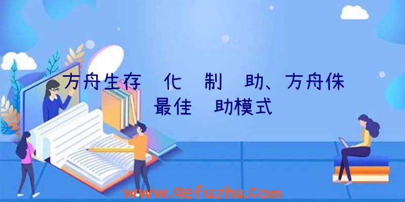 方舟生存进化绘制辅助、方舟侏罗纪最佳辅助模式