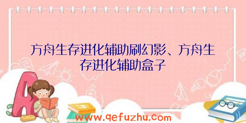 方舟生存进化辅助刷幻影、方舟生存进化辅助盒子