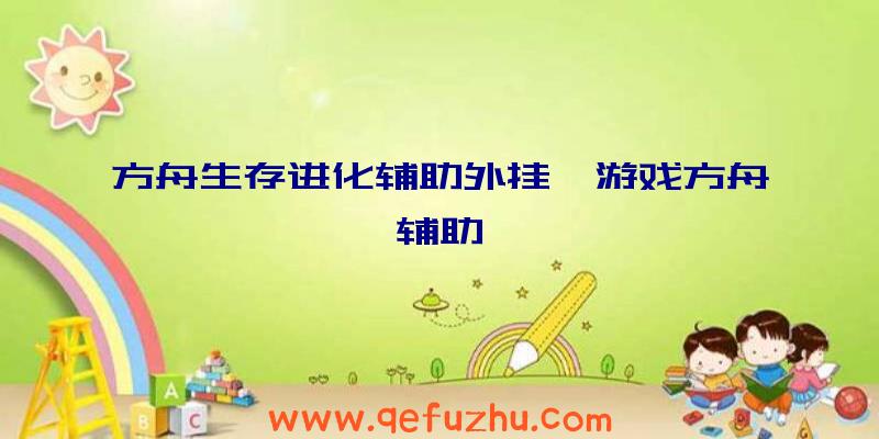 方舟生存进化辅助外挂、游戏方舟辅助