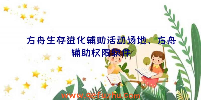 方舟生存进化辅助活动场地、方舟辅助权限软件