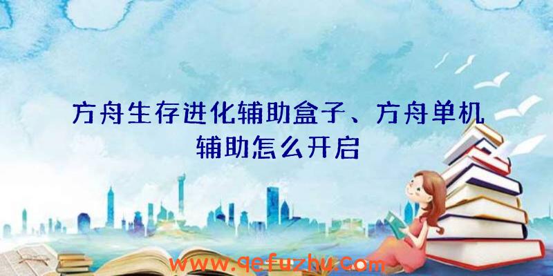 方舟生存进化辅助盒子、方舟单机辅助怎么开启