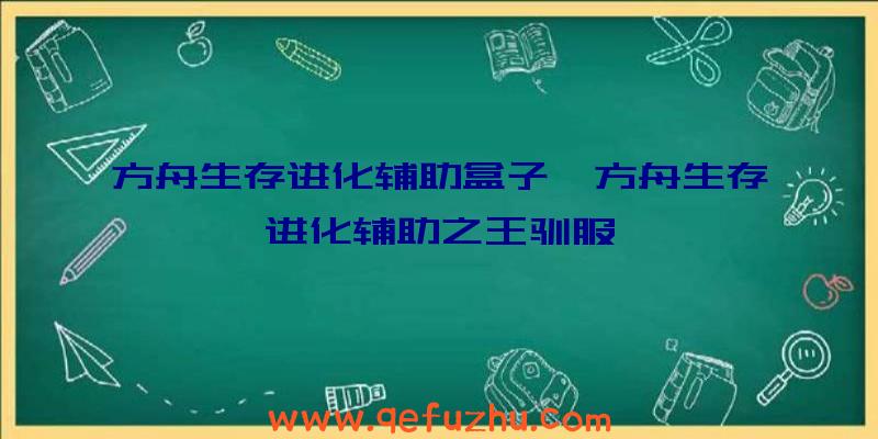 方舟生存进化辅助盒子、方舟生存进化辅助之王驯服