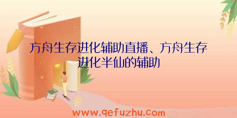 方舟生存进化辅助直播、方舟生存进化半仙的辅助