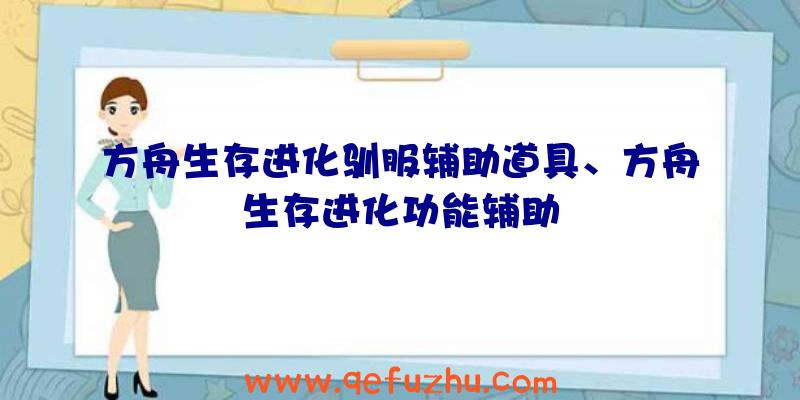 方舟生存进化驯服辅助道具、方舟生存进化功能辅助
