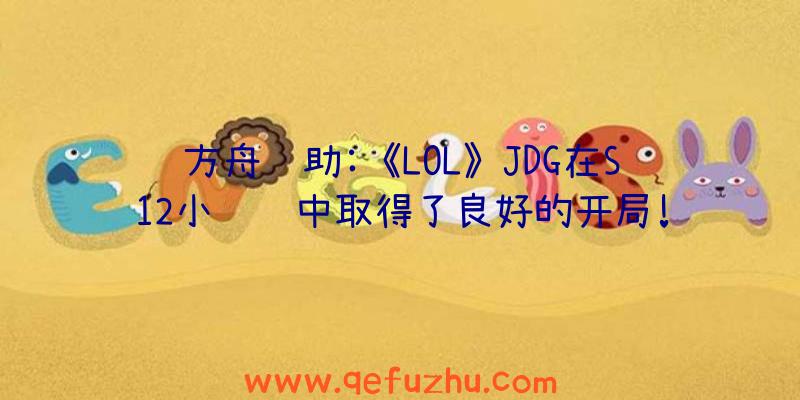 方舟辅助:《LOL》JDG在S12小组赛中取得了良好的开局!