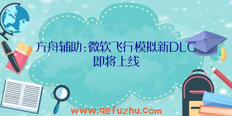 方舟辅助:微软飞行模拟新DLC即将上线