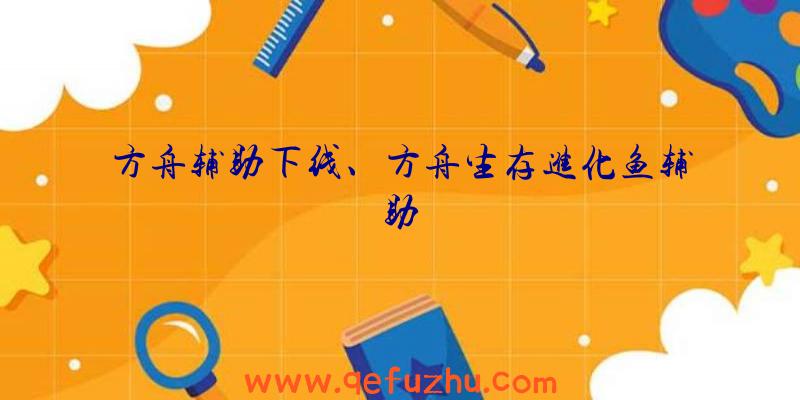 方舟辅助下线、方舟生存进化鱼辅助