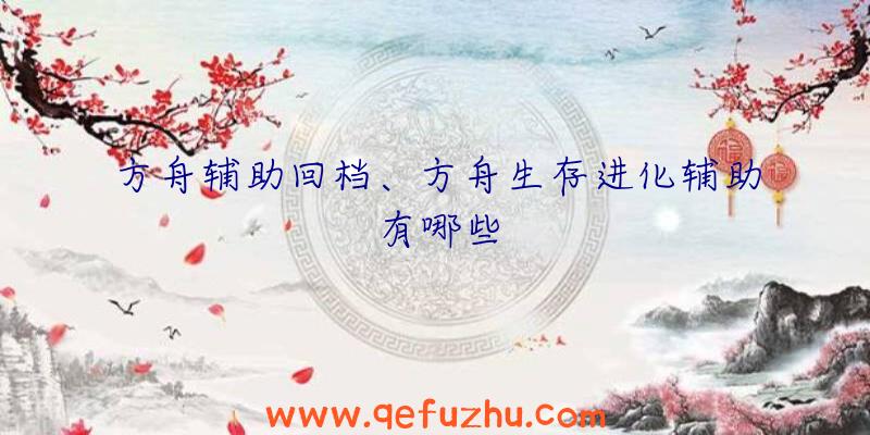 方舟辅助回档、方舟生存进化辅助有哪些