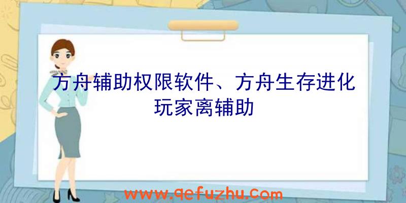 方舟辅助权限软件、方舟生存进化玩家离辅助