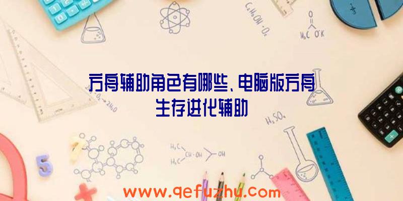 方舟辅助角色有哪些、电脑版方舟生存进化辅助