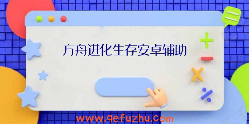 方舟进化生存安卓辅助